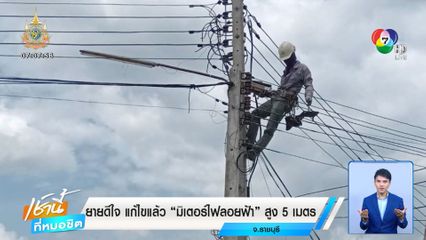 ยายดีใจ แก้ไขแล้ว "มิเตอร์ไฟลอยฟ้า" สูง 5 เมตร จ.ราชบุรี