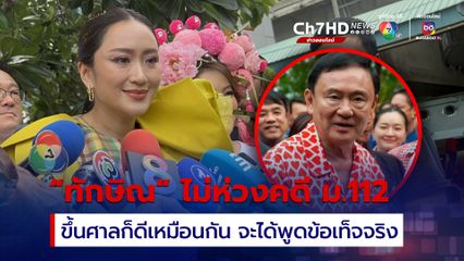 “ทักษิณ” ไม่กังวลโดนฟ้องคดี ม. 112 “แพทองธาร” เผยพ่อบอกขึ้นศาลก็ดี จะได้พูดข้อเท็จจริง