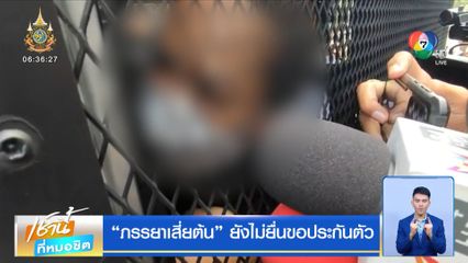 ภรรยาเสี่ยต้น ยังไม่ยื่นขอประกันตัว