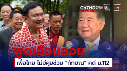 พรรคเพื่อไทย ยันไม่มีเปิดช่องนิรโทษกรรมคดี ม.112 เอื้อนายทักษิณ ชินวัตร
