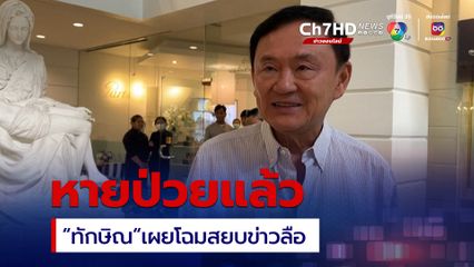 “ทักษิณ” หายป่วย “โควิด-19” แล้ว เผยโฉมสยบข่าวลือหนีออกนอกประเทศ