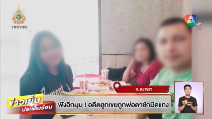 ฟังอีกมุม! อดีตลูกเขยถูกพ่อตาชักมีดแทง