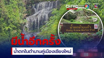 น้ำตกห้วยแก้ว น้ำตกในตำนาน คู่เมืองเชียงใหม่ กลับมามีน้ำอีกครั้ง