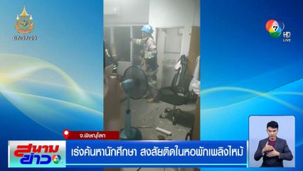 เร่งค้นหานักศึกษา สงสัยติดในหอพักเพลิงไหม้ กลางเมืองพิษณุโลก