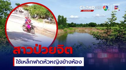 สาวป่วยจิตคว้าเหล็กฟาดหญิงข้างห้อง นำร่างทิ้งสระน้ำ