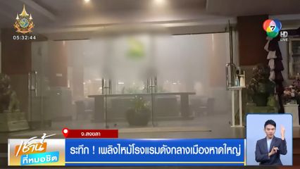 ระทึก! เพลิงไหม้โรงแรมดังกลางเมืองหาดใหญ่