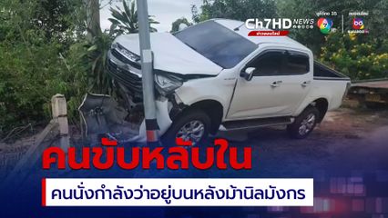 กระบะหลับในหลุดโค้ง ขณะที่ หนุ่มนั่ง เผย ก่อนรถหลุดโค้งกำลังคิดเพลินๆว่านั่งอยู่บนหลังม้านิลมังกร