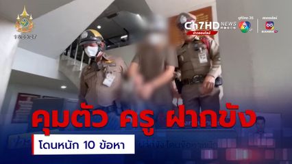 คุมตัว ครู ฝากขัง โดนหนัก 10 ข้อหา 