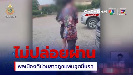 พลเมืองดีไม่ปล่อยผ่าน! ช่วยสาวถูกแฟนหนุ่มฉุดขึ้นรถ