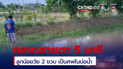 คลาดสายตา เพียง 5 นาที ลูกน้อยวัย 2 ขวบ พบเป็นศพในบ่อน้ำใกล้บ้าน พร้อมจุกนมคู่ใจ