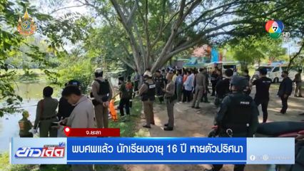 พบศพแล้ว นักเรียนอายุ 16 ปี หายตัวปริศนา