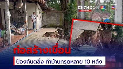 ก่อสร้างเขื่อนป้องกันตลิ่ง ทำชาวบ้านเดือดร้อนหนัก  บ้านทรุดหลาย 10 หลัง
