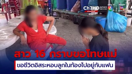 สุดช้ำ! ลูกสาววัย 16 กราบเท้าแม่ขออิสระหอบลูกในท้องไปอยู่กับแฟนหนุ่ม และ ขออย่าแจ้งความข้อหาพรากผู้เยาว์