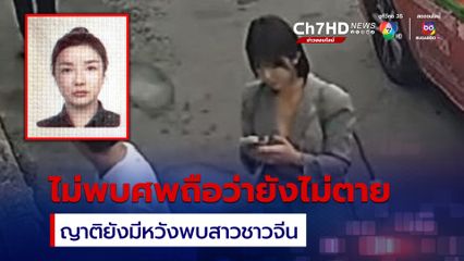 ตร.ปูพรมค้น 12 จุด หาเบาะแสหญิงชาวจีน ญาติยังมีหวัง ไม่พบศพถือว่ายังไม่ตาย