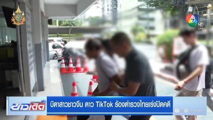 บิดาสาวชาวจีน ดาว TikTok ร้องตำรวจไทยเร่งปิดคดี
