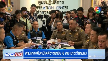 ตร.แถลงคืบหน้าคดีวางยาพิษ 6 ศพ ชาวเวียดนาม