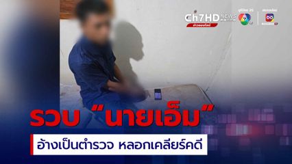 รวบ “นายเอ็ม” อ้างเป็นตำรวจระดับสูง หลอกเคลียร์คดี พบประวัติเคยติดคุกมาแล้วไม่เข็ด 