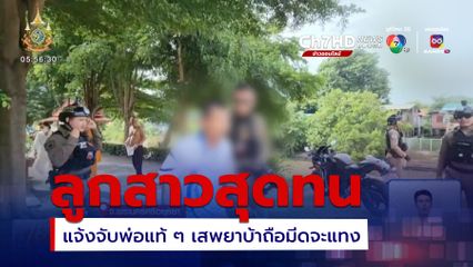 ลูกสาวสุดทน แจ้งจับพ่อแท้ ๆ เสพยาบ้าถือมีดจะแทง