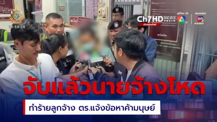 จับแล้ว นายจ้างโหดทำร้ายลูกจ้าง ตร.แจ้งข้อหาค้ามนุษย์