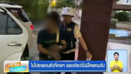 ไม่ไปรายงานตัวที่ศาลฯ เพราะคิดว่าไม่มีใครตามจับ