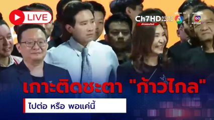 LIVE : เกาะติดชะตา "ก้าวไกล" ไปต่อ หรือ พอแค่นี้