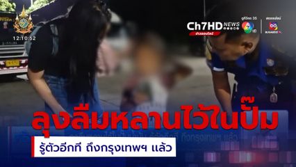 ลุงลืมหลานไว้ในปั๊มน้ำมัน รู้ตัวอีกที ถึงกรุงเทพฯ เเล้ว