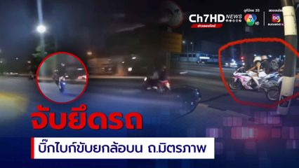 จับ-ยึดรถ บิ๊กไบก์ขับยกล้อโชว์หวาดเสียวบน ถ.มิตรภาพ
