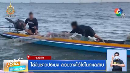 ไล่จับชาวประมง ลอบวางไอ้โง่ในทะเลสาบ จ.สงขลา