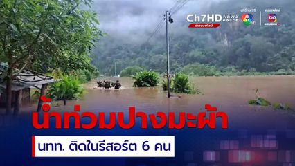 น้ำท่วมปางมะผ้า แม่ฮ่องสอน นทท.ติดในรีสอร์ต 6 คน
