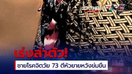 เร่งล่า! นายเถิง ชายโรคจิตวัย 73 ที่ก่อเหตุใช้เสียมตีหัวยายวัย 77 หวังกระทำชำเรา