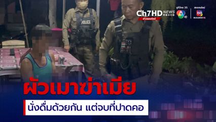 ผัวเมาฆ่าเมีย! ร่วมวงกินเหล้าด้วยกัน ก่อนทะเลาะรุนแรง คว้ามีดปาดคอดับ