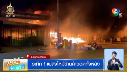 ระทึก ! เพลิงไหม้ร้านค้าวอดทั้งหลัง จ.สมุทรปราการ