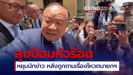 ลุงป้อมหัวร้อน หยุมนักข่าว หลังถูกถามเรื่องโหวตนายกฯ