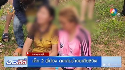 เด็ก 2 พี่น้อง ลงเล่นน้ำจมเสียชีวิต