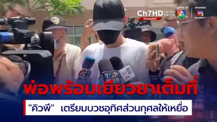 "คิวพี" ยกมือไหว้ขอโทษและสำนึกผิดทั้งน้ำตา เผยหลังจากนี้เตรียมบวชอุทิศให้ผู้เสียชีวิต พ่อลั่นพร้อมเยียวยาเต็มที่