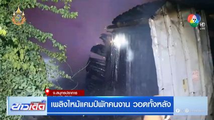 เพลิงไหม้แคมป์พักคนงาน วอดทั้งหลัง