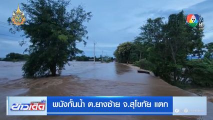 พนังกั้นน้ำ ต.ยางซ้าย จ.สุโขทัย แตก