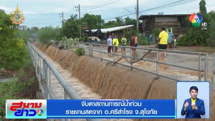 จับตาสถานการณ์น้ำท่วม อ.ศรีสำโรง จ.สุโขทัย หลังพนังกั้นแม่น้ำยมแตก