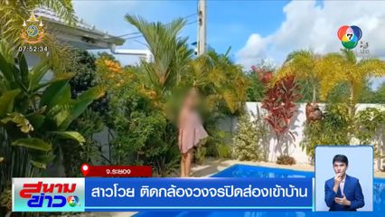 สาวโวย ติดกล้องวงจรปิดส่องเข้าบ้าน