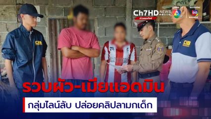 ตำรวจสอบสวนกลาง รวบผัว-เมียแอดมินกลุ่มไลน์ลับ ปล่อยคลิปลามกเด็ก