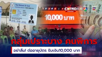 ย้ำ กลุ่มเปราะบาง คนพิการ อย่าลืม! ต่ออายุบัตร รับเงิน10,000 บาท