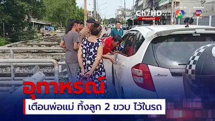 อุทาหรณ์เตือนพ่อแม่ ทิ้งลูก 2 ขวบ ไว้ในรถ  กลับมารถประตูรถล็อกอัตโนมัติ รีบแจ้งกู้ภัยฯ มาช่วย