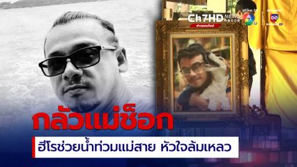 ฮีโรช่วยน้ำท่วมแม่สาย หัวใจล้มเหลว กลัวแม่ช็อกยังไม่กล้าบอกข่าว