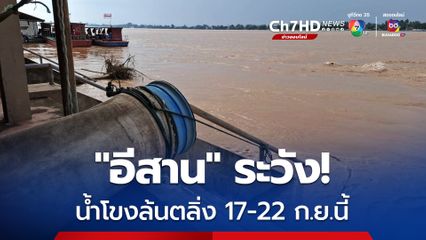 เตือน! “อีสาน” ริมน้ำโขงระวังน้ำล้นตลิ่ง พื้นที่ลุ่มต่ำเสี่ยงน้ำท่วมขัง 17-22 ก.ย.นี้ 