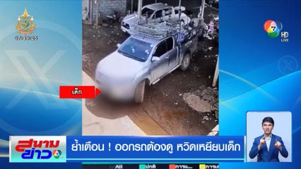 ย้ำเตือน! ออกรถต้องดู หวิดเหยียบเด็ก