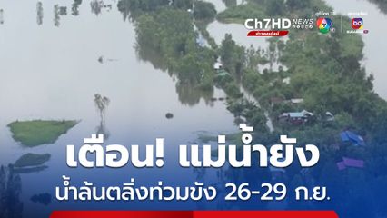 เตือน! แม่น้ำยัง ล้นตลิ่งและน้ำท่วมขัง