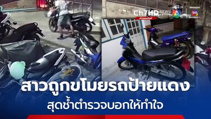 สาวถูกขโมยรถจยย.ป้ายแดง สุดช้ำตำรวจบอกให้ทำใจ