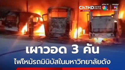 ระทึกแต่เช้า เพลิงไหม้รถมินิบัส-รถตู้รับส่งในมหาวิทยาลัยชื่อดัง เผาวอด 3 คัน