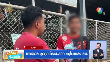 พ่อเดือด ลูกถูกน้ำร้อนลวก ครูไม่พาส่ง รพ.