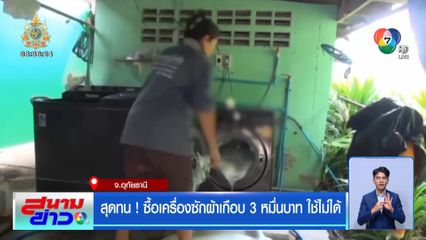 สุดทน! ซื้อเครื่องซักผ้าเกือบ 3 หมื่นบาท ใช้ไม่ได้
